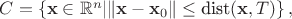 $C=\left\{\mathbf{x}\in\mathbb{R}^n| \|\mathbf{x}-\mathbf{x}_0\|\leq \text{dist}(\mathbf{x}, T)\right\},$