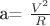 a=\tfrac {V^2}R