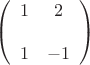 $  \left( \begin{array}{cc} 1 & 2 &  \\ 1 & -1 &  \end{array} \right) $
