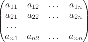 $$
\begin{pmatrix}
a_{11} & a_{12} & \dots & a_{1n} \\
a_{21} & a_{22} & \dots & a_{2n} \\
\dots \\
a_{n1} & a_{n2} & \dots & a_{nn}
\end{pmatrix}
$$