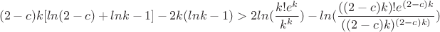 $$(2-c)k[ln(2-c)+lnk-1]-2k(lnk-1)>2ln(\frac{k!e^k}{k^k})-ln(\frac{((2-c)k)!e^{(2-c)k}}{((2-c)k )^{(2-c)k)}})$$