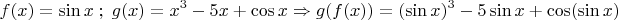 \[
f(x) = \sin x\;;\;g(x) = x^3  - 5x + \cos x \Rightarrow g(f(x)) = (\sin x)^3  - 5\sin x + \cos (\sin x)\]