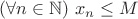 $(\forall n\in\mathbb{N}) \,\, x_n \leq M$