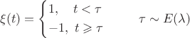 \[
\xi (t) = \left\{ \begin{gathered}
  1,\,\,\,\,\,\,t < \tau  \hfill \\
   - 1,\,\,t \geqslant \tau \, \hfill \\ 
\end{gathered}  \right.\,\,\,\,\,\,\,\,\,\,\,\,\,\,\tau  \sim E(\lambda )
\]