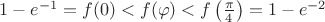 $1-e^{-1}=f(0)<f(\varphi)<f\left(\frac{\pi}{4}\right)=1-e^{-2}$