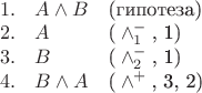 \begin{array}{rll} 
1. & A\wedge B & \text{(гипотеза)} \\ 
2. & A & \text{(}\wedge^-_1\text{, 1)} \\ 
3. & B & \text{(}\wedge^-_2\text{, 1)} \\ 
4. & B\wedge A & \text{(}\wedge^+\text{, 3, 2)} \\ 
\end{array}