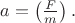 $a=\left(\frac{F}{m\right)}.$