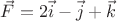 $\vec{F}=2\vec{i}-\vec{j}+\vec{k}$