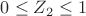 $0\le Z_2\le 1$