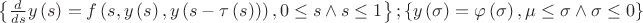 $ \left\{ {\frac {d}{ds}}y \left( s \right) =f \left( s,y \left( s
 \right) ,y \left( s-\tau \left( s \right)  \right)  \right) ,0\leq s
{\rm \: \wedge \:}s\leq 1 \right\}; 
 \left\{ y \left( \sigma \right) =\varphi  \left( \sigma \right) ,\mu
\leq \sigma{\rm \: \wedge \:}\sigma\leq 0 \right\} 
$