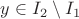 $y\in I_2\setminus I_1$ $y\in I_2\setminus I_1$