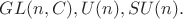 $GL(n,C),U(n),SU(n).$