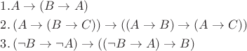 \[
\begin{gathered}
  1.A \to \left( {B \to A} \right) \hfill \\
  2.\left( {A \to \left( {B \to C} \right)} \right) \to \left( {\left( {A \to B} \right) \to \left( {A \to C} \right)} \right) \hfill \\
  3.\left( {\neg B \to \neg A} \right) \to \left( {\left( {\neg B \to A} \right) \to B} \right) \hfill \\ 
\end{gathered} 
\]