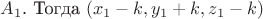 $A_{1}$. Тогда $(x_{1}-k,y_{1}+k,z_{1}-k)$