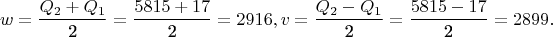 $$w = \frac{{Q_2  + Q_1 }}{{\text{2}}} = \frac{{5815 + 17}}{{\text{2}}} = 2916,v = \frac{{Q_2  - Q_1 }}{{\text{2}}} = \frac{{5815 - 17}}{{\text{2}}} = 2899.$$