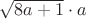 $\sqrt{8a+1}\cdot a$ $\sqrt{8a+1}\cdot a$