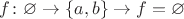 $f\colon \varnothing \to \{a, b\}\to f=\varnothing$