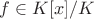 $f \in K[x]/K$