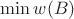 $\min w(B)$