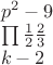 $\[
\begin{array}{l}
 p^2  - 9 \\ 
 \prod {\frac{1}{2}\frac{2}{3}}  \\ 
 k - 2 \\ 
 \end{array}
\]
$