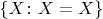 $\{X\colon X=X\}$