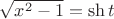 $\sqrt{x^2-1}=\sh t$