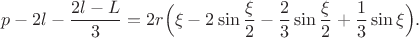 $$p-2l-\dfrac{2l-L}{3}=2r \Big(\xi -2 \sin \frac{\xi}{2} - \frac{2}{3} \sin \frac{\xi}{2} + \frac{1}{3} \sin \xi \Big).$$