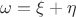 $\omega = \xi+\eta$