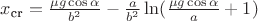 $x_{\text{cr}} = \frac{\mu g \cos \alpha}{b^2} - \frac{a}{b^2} \ln (\frac{\mu g \cos \alpha}{a} +1)$