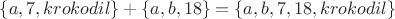 $\left\lbrace a, 7, krokodil \right\rbrace + \left\lbrace a, b, 18 \right\rbrace = \left\lbrace a, b, 7, 18, krokodil \right\rbrace$