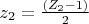 $z_2=\frac {(Z_2-1)}2$