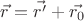 $\vec{r}=\vec{r'}+\vec{r_0}$