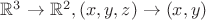 $\mathbb R^3 \to \mathbb R^2, (x,y,z) \to (x,y)$