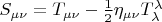 $S_{\mu\nu}=T_{\mu\nu}-\frac{1}{2}\eta_{\mu\nu}T_\lambda^\lambda$