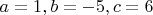 $a=1, b=-5, c=6$