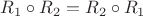 $R_1\circ R_2=R_2\circ R_1 $