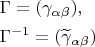 \[
\begin{gathered}
  \Gamma  = (\gamma _{\alpha \beta } ), \hfill \\
  \Gamma ^{ - 1}  = (\widetilde\gamma _{\alpha \beta } ) \hfill \\ 
\end{gathered} 
\]