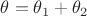 $\theta=\theta_1+\theta_2$