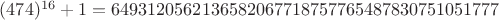 $(474)^{16}+1 = 6493120562136582067718757765487830751051777$