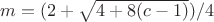 $m =(2 + \sqrt{4 + 8(c - 1)} )/4$ $m =(2 + \sqrt{4 + 8(c - 1)} )/4$