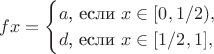 $$fx=\begin{cases}a\text{, если }x\in[0,1/2),\\ d\text{, если }x\in[1/2,1],\end{cases}$$