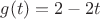 $g(t)=2-2t$