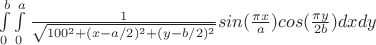 $ \int\limits_0^b\int\limits_0^a \frac{1}{\sqrt{100^2+(x-a/2)^2+(y-b/2)^2}}\*sin(\frac{\pi x}{a})\*cos(\frac{\pi\*y}{2\*b})dxdy $