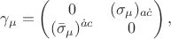 $\gamma_\mu=\begin{pmatrix}0&(\sigma_{\mu})_{a\dot{c}}\\ (\bar{\sigma}_\mu)^{\dot{a}c}&0\end{pmatrix},$