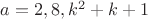 $a=2,8,k^2+k+1$