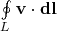 $\oint\limits_{L} \mathbf{v}\cdot{\mathbf{dl}}$