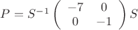 $P = S^-^1\left( \begin{array}{cc} -7 & 0 \\ 0 & -1 \end{array} \right)S$