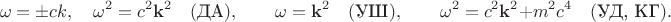$$\omega=\pm ck,\quad \omega^2=c^2\mathbf{k}^2\quad(\text{ДА}),\qquad \omega=\mathbf{k}^2\quad(\text{УШ}),\qquad \omega^2=c^2\mathbf{k}^2+m^2c^4\quad(\text{УД, КГ}).$$