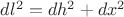 $dl^2=dh^2+dx^2$