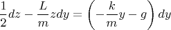 \[
\frac{1}
{2}dz - \frac{L}
{m}zdy = \left( { - \frac{k}
{m}y - g} \right)dy
\]